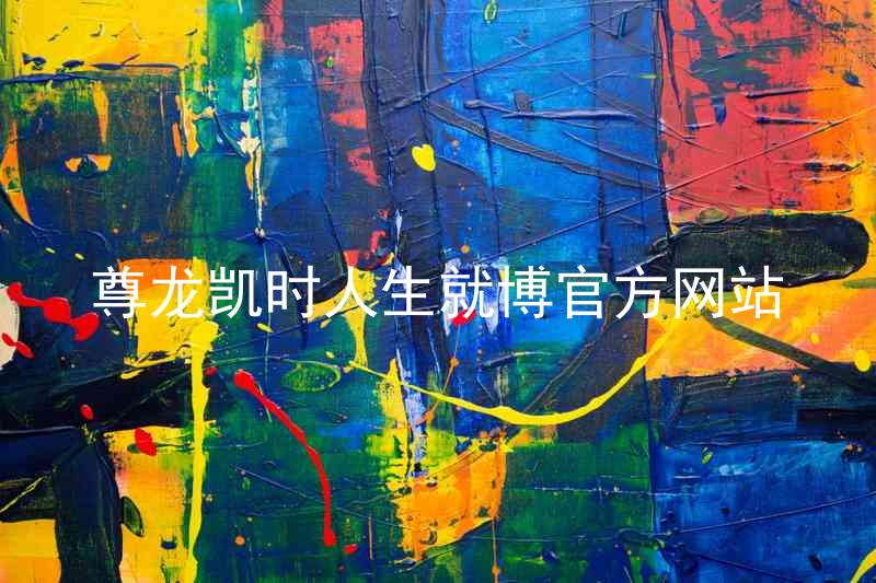 尊龙凯时人生就博官方网站