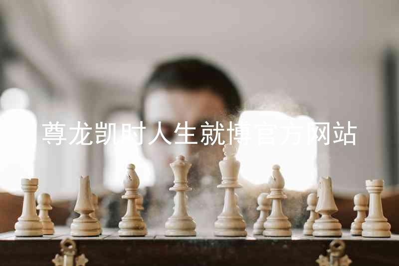 尊龙凯时人生就博官方网站